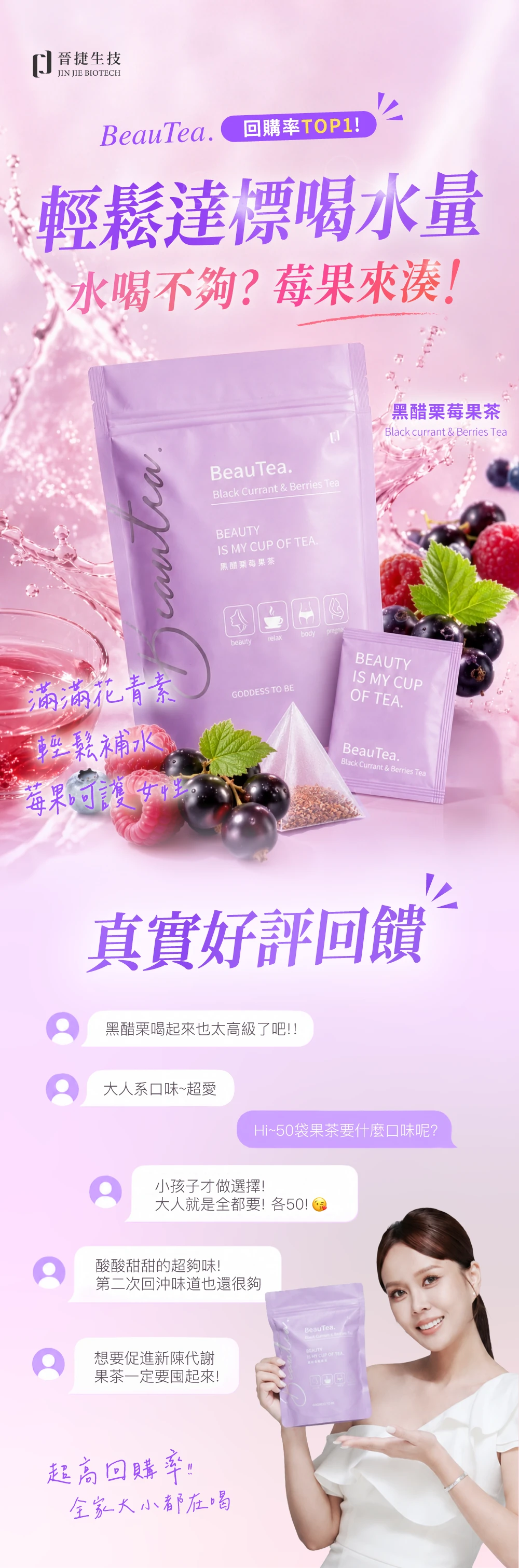 晉捷生技JIN JIE BIOTECHBeauTea回購率TOP1輕鬆達標喝水量不夠?BeauTeaBlack Currant  Berries Tea  CUP OF .黑醋栗莓果茶beautyrelaxbodyGODDESS TO BE黑醋栗莓果茶Black currant & Berries TeaBEAUTYIS MY CUPOF TEA.輕鬆補水莓果呵護女性BeauTea.Black Currant & Berries Tea真實好評回饋黑醋栗喝起來也太高級了吧!!大人系口味~超愛Hi~50袋果茶要什麼口味呢?小孩子才做選擇!大人就是全都要! 各50!酸酸甜甜的超夠味!第二次回沖味道也還很夠想要促進新陳代謝果茶一定要起來!超高回購率!全家大小都在喝BeauTea.BEAUTYIS MY CUP OF TEA.
